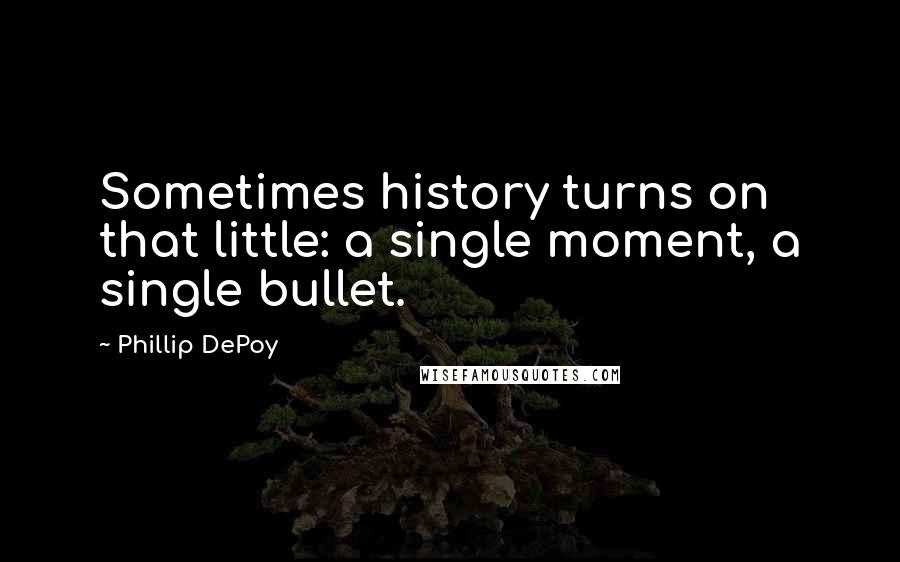 Phillip DePoy Quotes: Sometimes history turns on that little: a single moment, a single bullet.