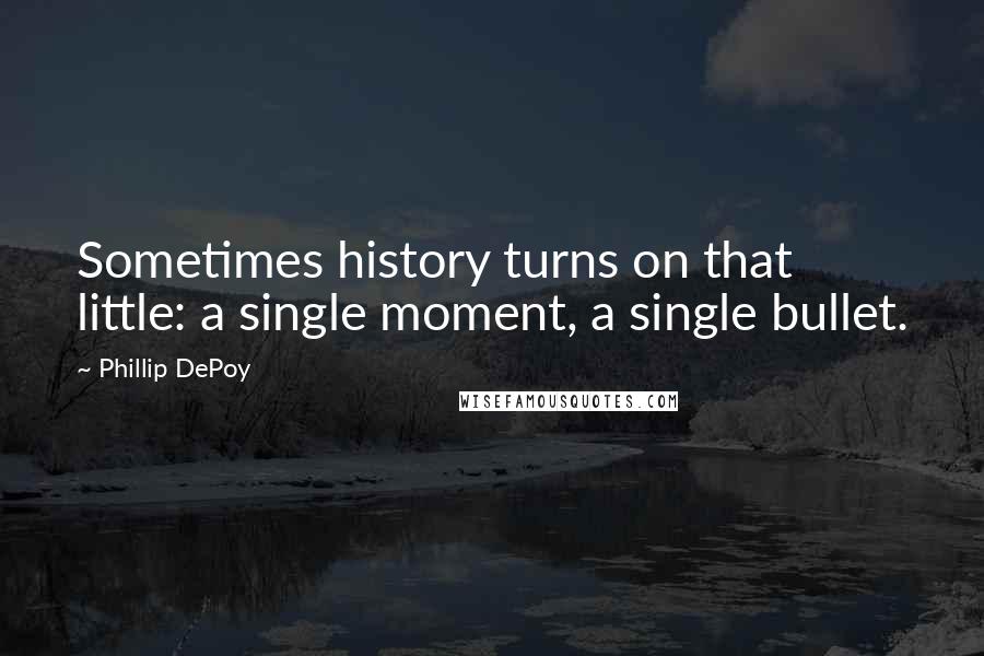 Phillip DePoy Quotes: Sometimes history turns on that little: a single moment, a single bullet.