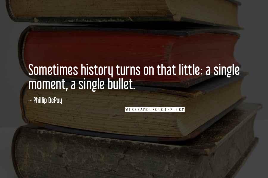 Phillip DePoy Quotes: Sometimes history turns on that little: a single moment, a single bullet.