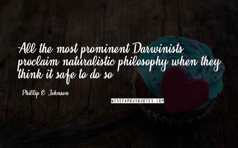 Phillip E. Johnson Quotes: All the most prominent Darwinists proclaim naturalistic philosophy when they think it safe to do so.