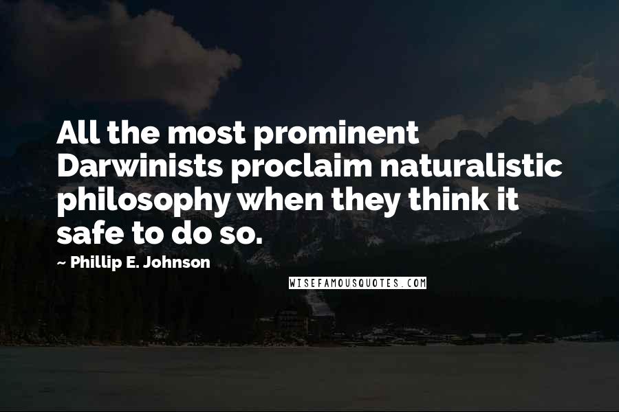 Phillip E. Johnson Quotes: All the most prominent Darwinists proclaim naturalistic philosophy when they think it safe to do so.