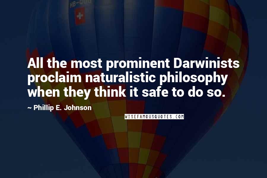 Phillip E. Johnson Quotes: All the most prominent Darwinists proclaim naturalistic philosophy when they think it safe to do so.
