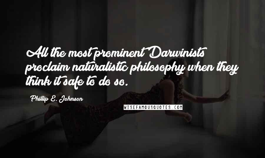 Phillip E. Johnson Quotes: All the most prominent Darwinists proclaim naturalistic philosophy when they think it safe to do so.