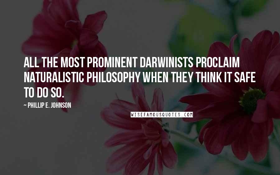Phillip E. Johnson Quotes: All the most prominent Darwinists proclaim naturalistic philosophy when they think it safe to do so.