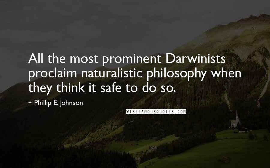 Phillip E. Johnson Quotes: All the most prominent Darwinists proclaim naturalistic philosophy when they think it safe to do so.