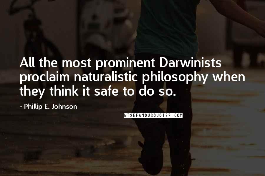 Phillip E. Johnson Quotes: All the most prominent Darwinists proclaim naturalistic philosophy when they think it safe to do so.