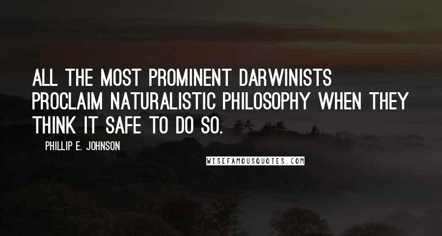 Phillip E. Johnson Quotes: All the most prominent Darwinists proclaim naturalistic philosophy when they think it safe to do so.