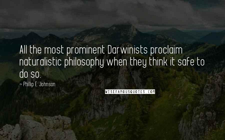 Phillip E. Johnson Quotes: All the most prominent Darwinists proclaim naturalistic philosophy when they think it safe to do so.