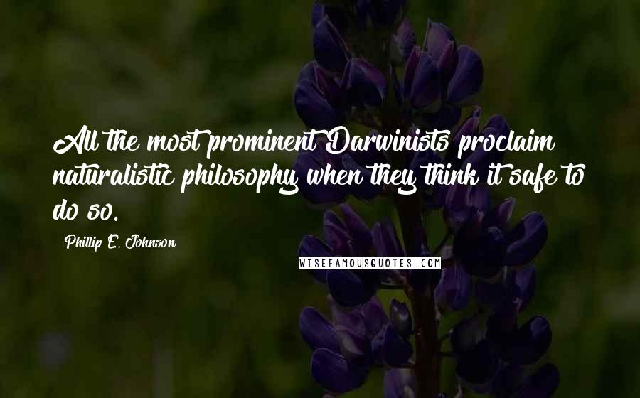 Phillip E. Johnson Quotes: All the most prominent Darwinists proclaim naturalistic philosophy when they think it safe to do so.