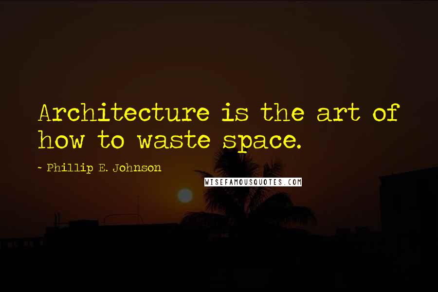 Phillip E. Johnson Quotes: Architecture is the art of how to waste space.