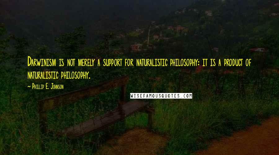 Phillip E. Johnson Quotes: Darwinism is not merely a support for naturalistic philosophy: it is a product of naturalistic philosophy.