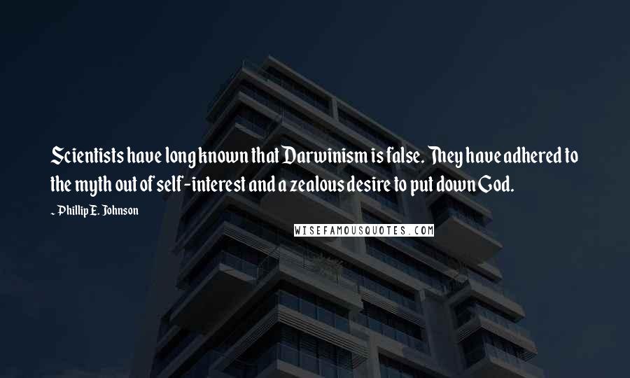 Phillip E. Johnson Quotes: Scientists have long known that Darwinism is false. They have adhered to the myth out of self-interest and a zealous desire to put down God.