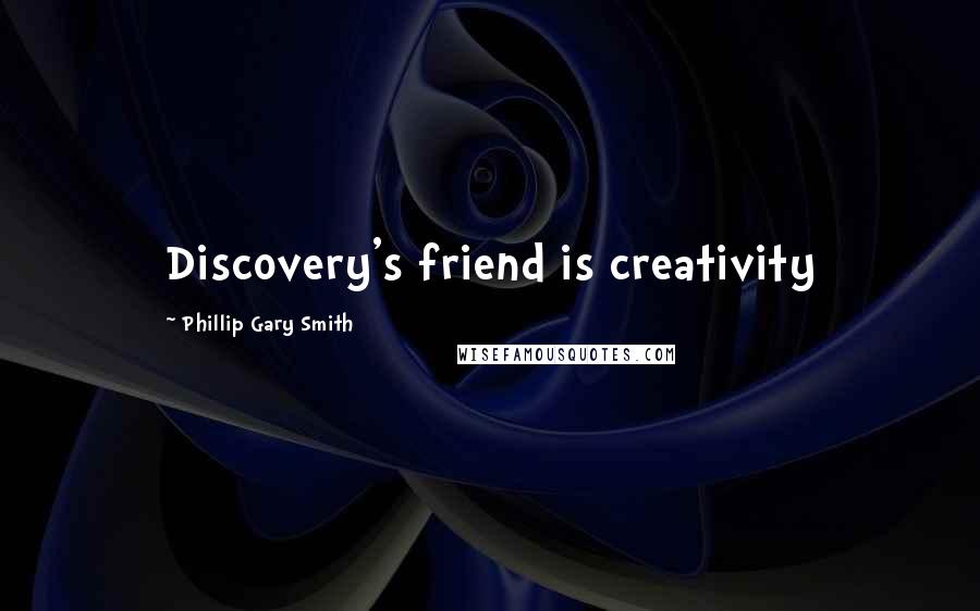 Phillip Gary Smith Quotes: Discovery's friend is creativity