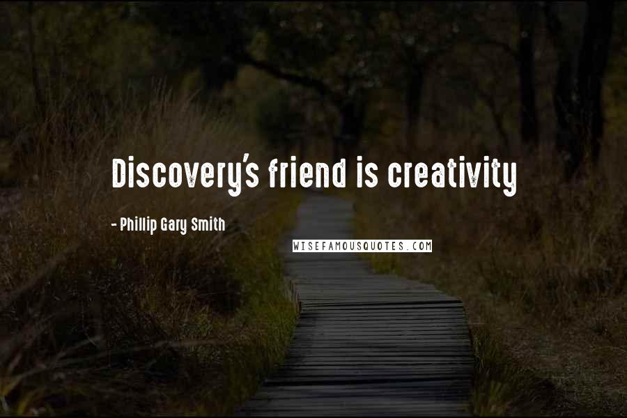 Phillip Gary Smith Quotes: Discovery's friend is creativity