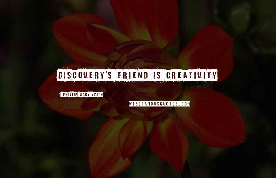 Phillip Gary Smith Quotes: Discovery's friend is creativity