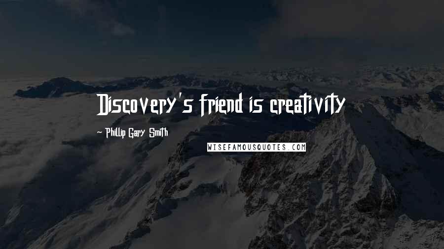 Phillip Gary Smith Quotes: Discovery's friend is creativity