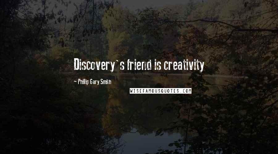 Phillip Gary Smith Quotes: Discovery's friend is creativity