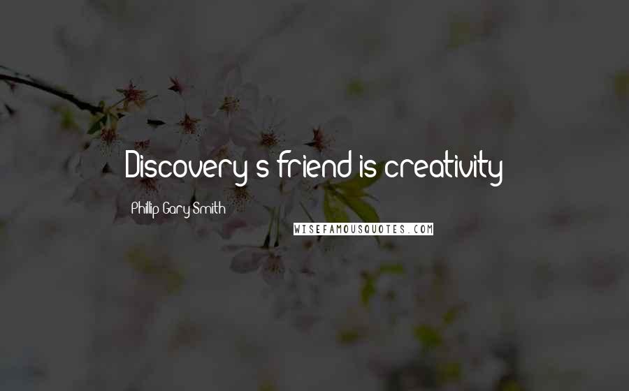 Phillip Gary Smith Quotes: Discovery's friend is creativity