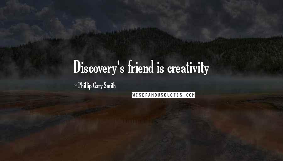 Phillip Gary Smith Quotes: Discovery's friend is creativity