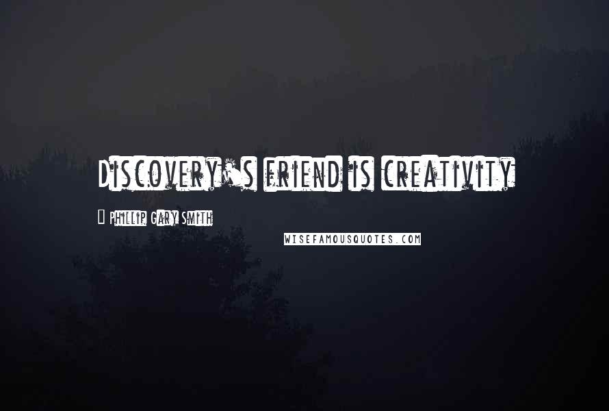 Phillip Gary Smith Quotes: Discovery's friend is creativity