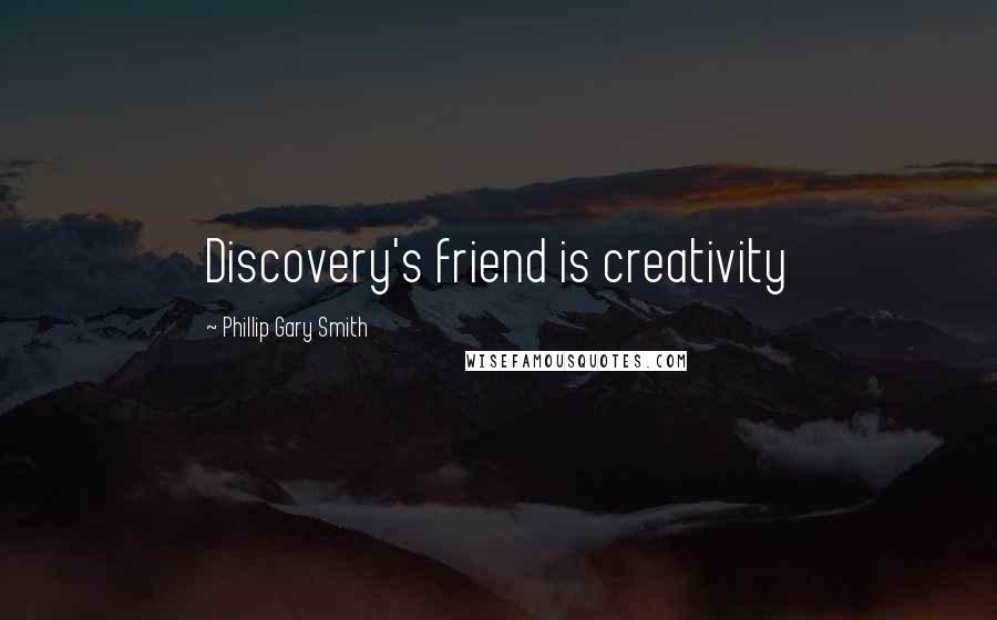 Phillip Gary Smith Quotes: Discovery's friend is creativity