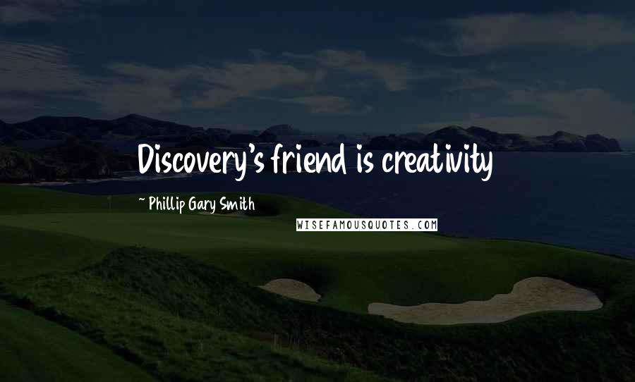 Phillip Gary Smith Quotes: Discovery's friend is creativity