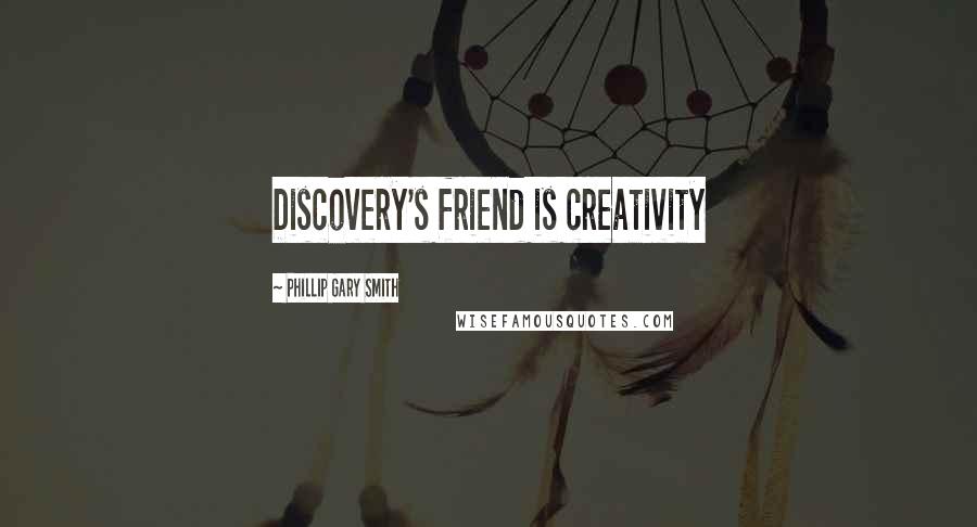 Phillip Gary Smith Quotes: Discovery's friend is creativity