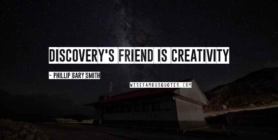 Phillip Gary Smith Quotes: Discovery's friend is creativity