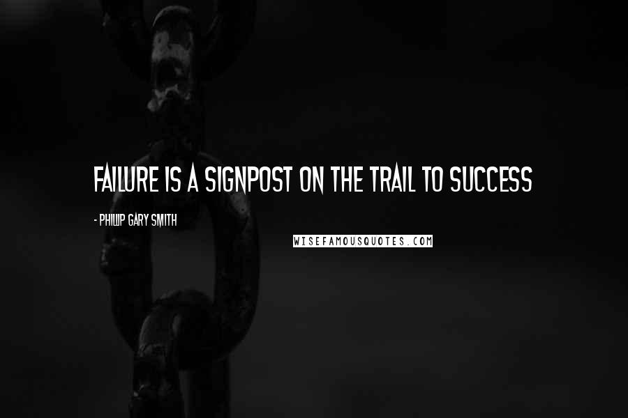 Phillip Gary Smith Quotes: Failure is a signpost on the trail to success