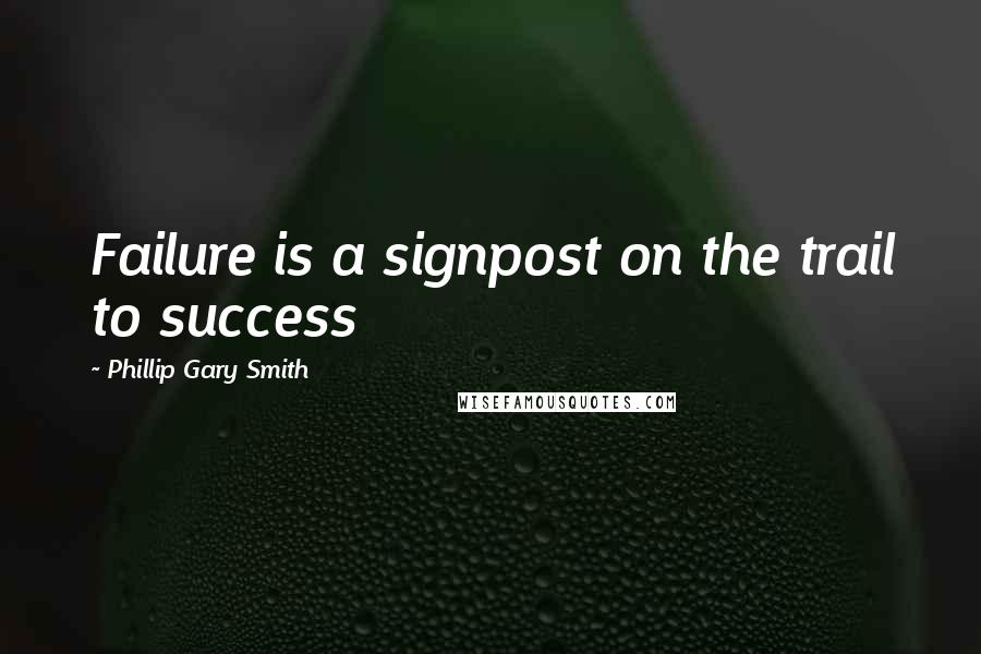 Phillip Gary Smith Quotes: Failure is a signpost on the trail to success