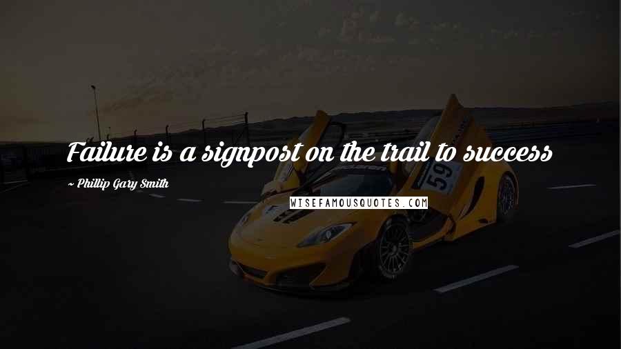 Phillip Gary Smith Quotes: Failure is a signpost on the trail to success