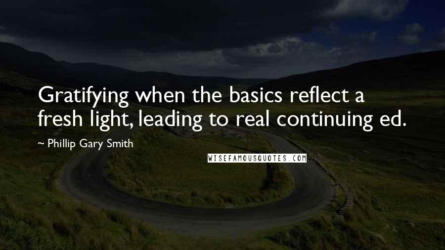 Phillip Gary Smith Quotes: Gratifying when the basics reflect a fresh light, leading to real continuing ed.