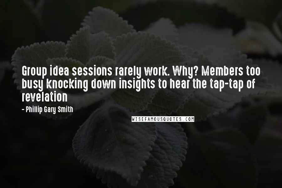 Phillip Gary Smith Quotes: Group idea sessions rarely work. Why? Members too busy knocking down insights to hear the tap-tap of revelation