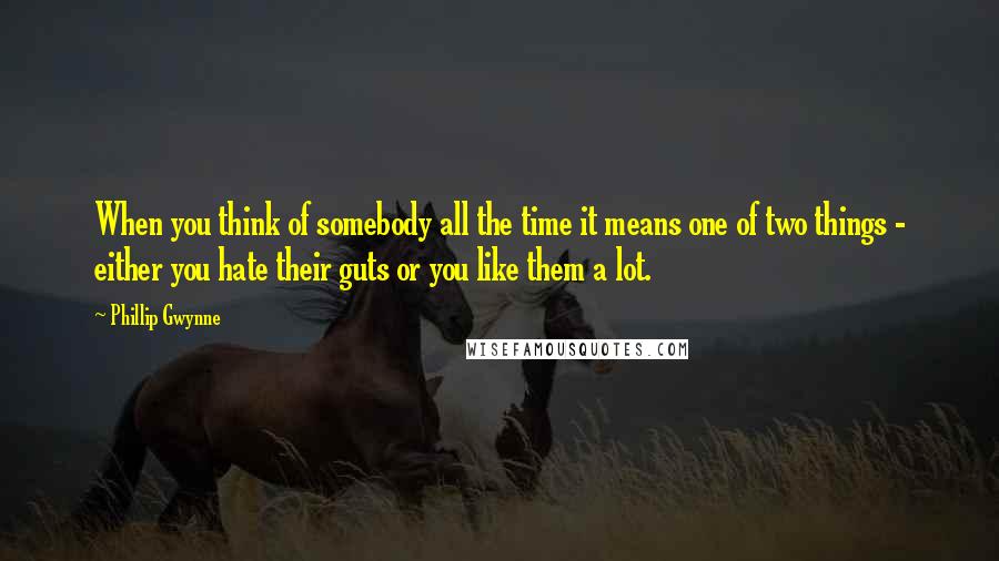 Phillip Gwynne Quotes: When you think of somebody all the time it means one of two things - either you hate their guts or you like them a lot.