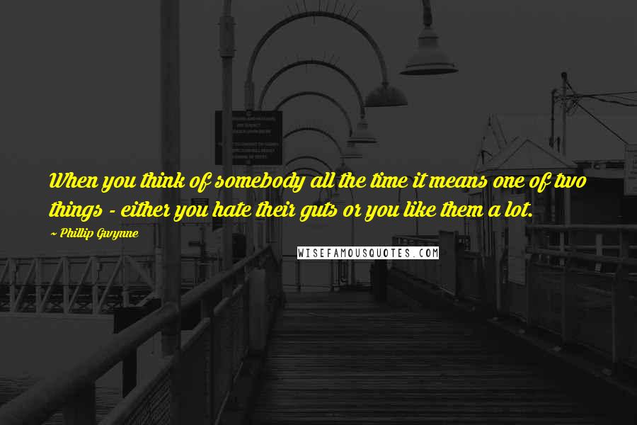 Phillip Gwynne Quotes: When you think of somebody all the time it means one of two things - either you hate their guts or you like them a lot.