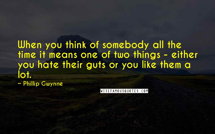 Phillip Gwynne Quotes: When you think of somebody all the time it means one of two things - either you hate their guts or you like them a lot.