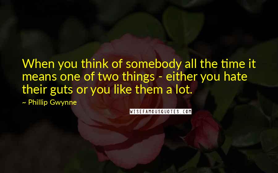 Phillip Gwynne Quotes: When you think of somebody all the time it means one of two things - either you hate their guts or you like them a lot.