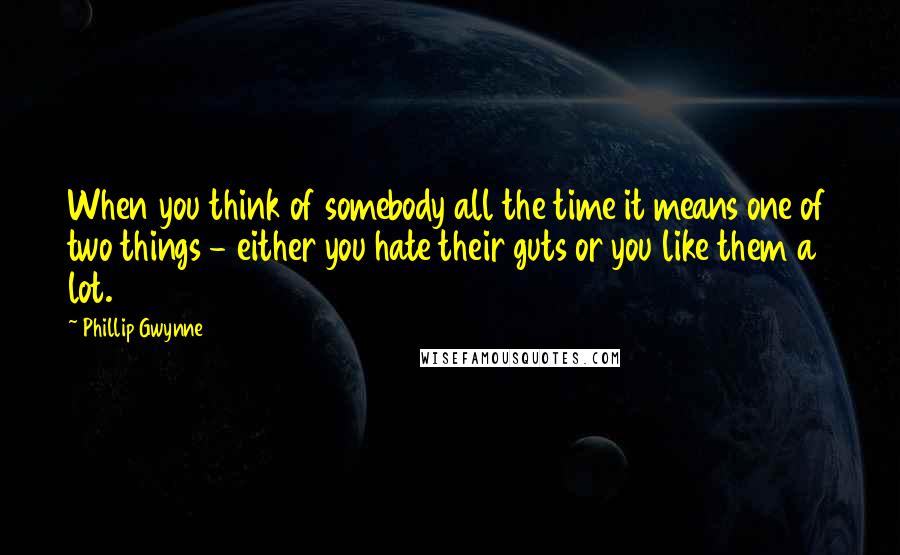 Phillip Gwynne Quotes: When you think of somebody all the time it means one of two things - either you hate their guts or you like them a lot.