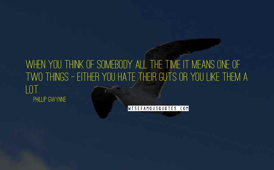 Phillip Gwynne Quotes: When you think of somebody all the time it means one of two things - either you hate their guts or you like them a lot.