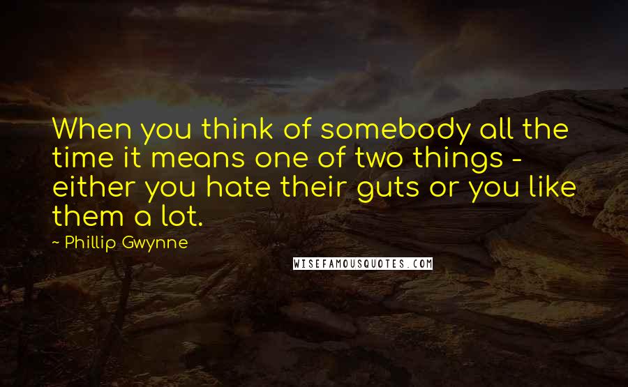 Phillip Gwynne Quotes: When you think of somebody all the time it means one of two things - either you hate their guts or you like them a lot.