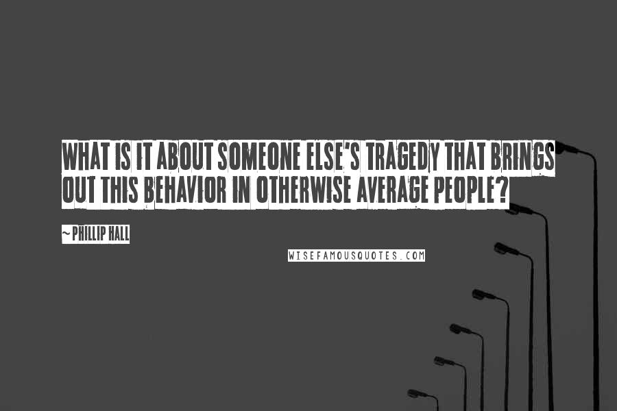 Phillip Hall Quotes: What is it about someone else's tragedy that brings out this behavior in otherwise average people?