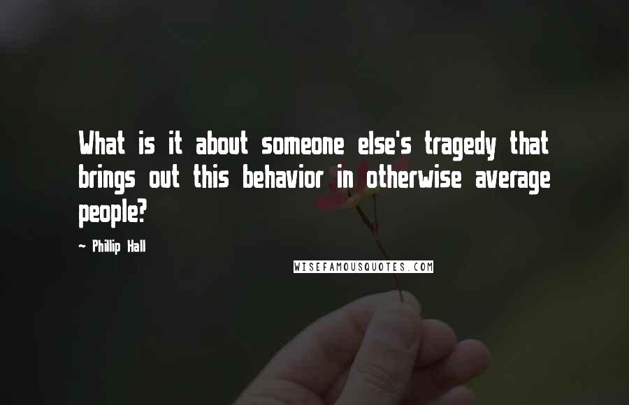 Phillip Hall Quotes: What is it about someone else's tragedy that brings out this behavior in otherwise average people?