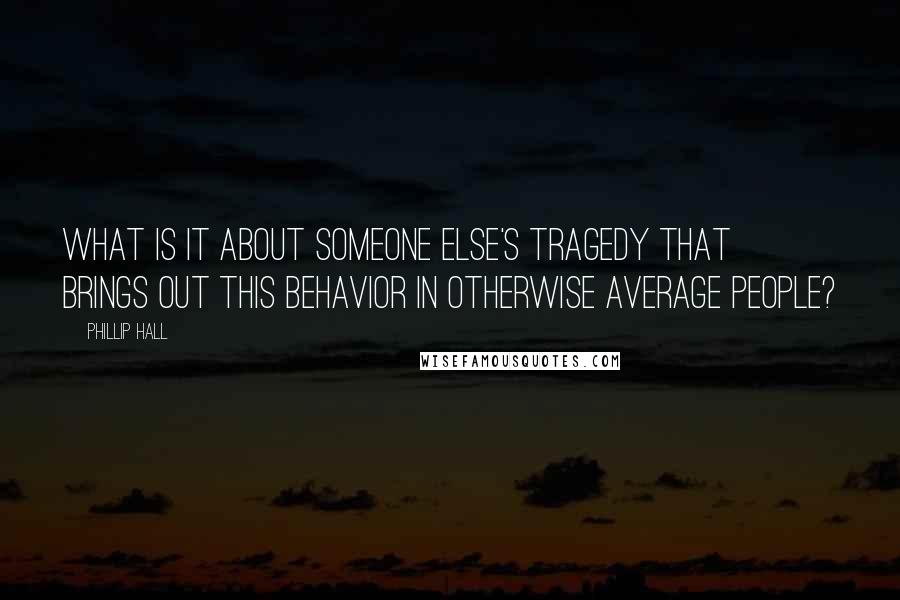 Phillip Hall Quotes: What is it about someone else's tragedy that brings out this behavior in otherwise average people?