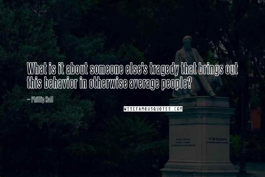 Phillip Hall Quotes: What is it about someone else's tragedy that brings out this behavior in otherwise average people?