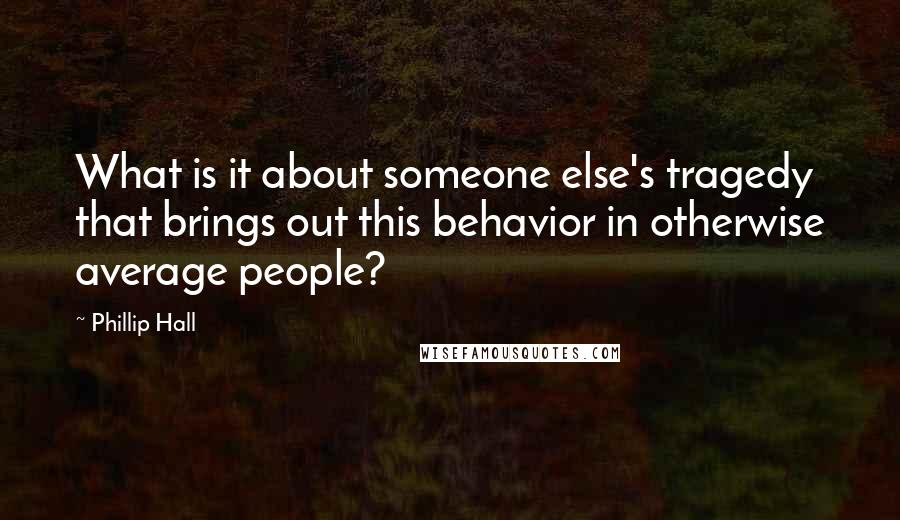 Phillip Hall Quotes: What is it about someone else's tragedy that brings out this behavior in otherwise average people?