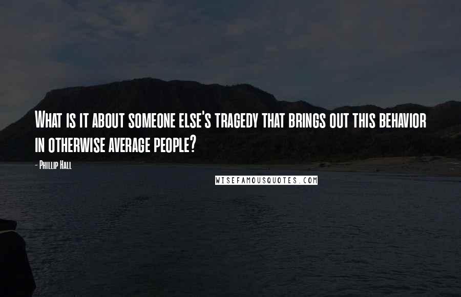 Phillip Hall Quotes: What is it about someone else's tragedy that brings out this behavior in otherwise average people?