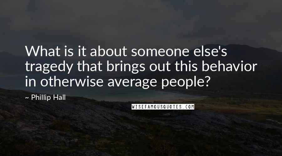 Phillip Hall Quotes: What is it about someone else's tragedy that brings out this behavior in otherwise average people?