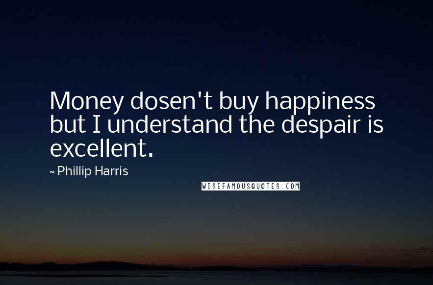 Phillip Harris Quotes: Money dosen't buy happiness but I understand the despair is excellent.