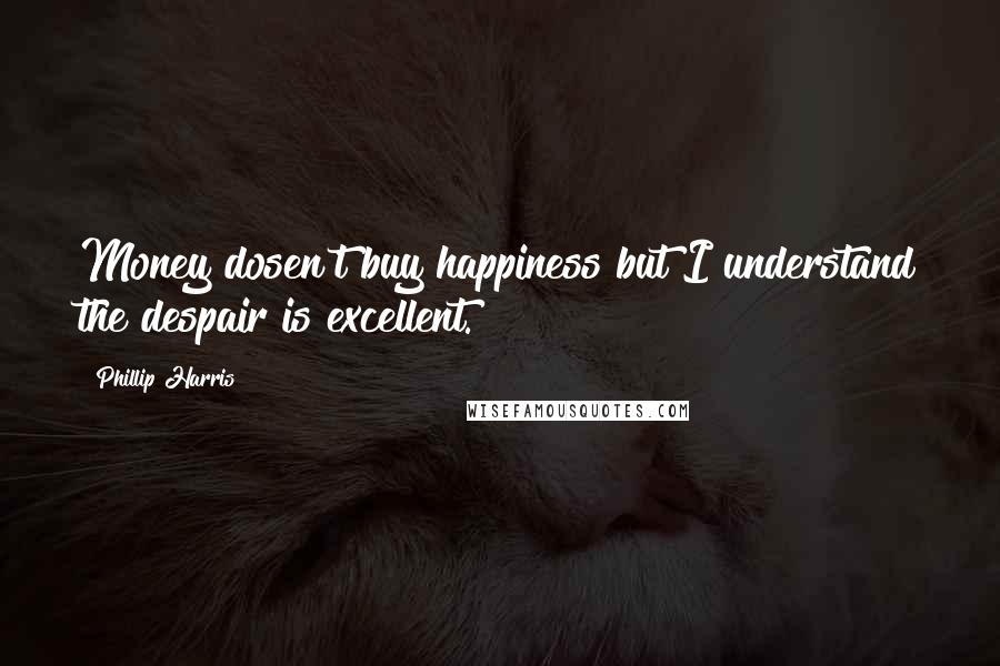 Phillip Harris Quotes: Money dosen't buy happiness but I understand the despair is excellent.