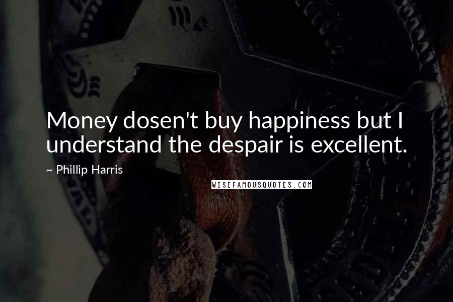 Phillip Harris Quotes: Money dosen't buy happiness but I understand the despair is excellent.